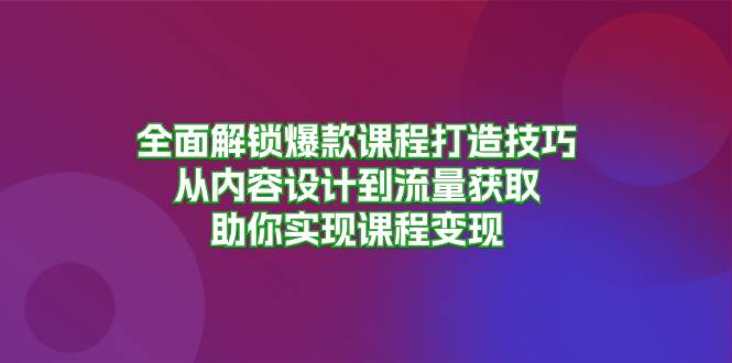 【15153】全面解锁爆款课程打造技巧，从内容设计到流量获取，助你实现课程变现
