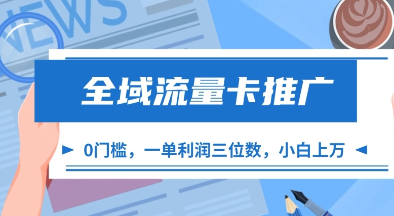 【15160】全域流量卡推广，一单利润三位数，0投入，小白轻松上万