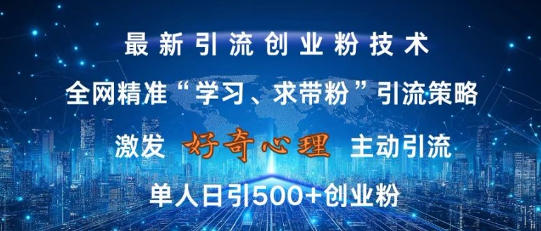 【15237】激发好奇心，全网精准‘学习、求带粉’引流技术，无封号风险，单人日引500+创业粉【揭秘】