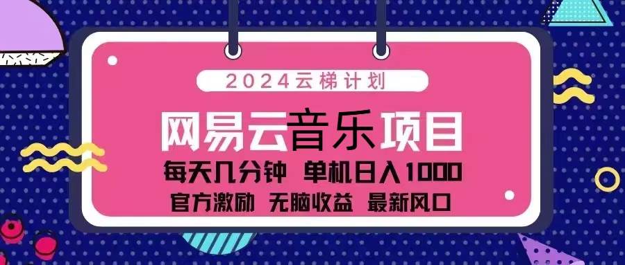 【15263】2024云梯计划 网易云音乐项目：每天几分钟 单机日入1000 官方激励 