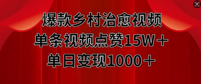 【15327】爆款乡村治愈视频，单条视频点赞15W+单日变现1k