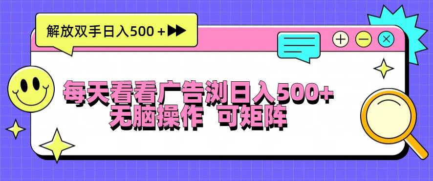 【15359】每天看看广告浏览日入500＋操作简単，无脑操作，可矩阵