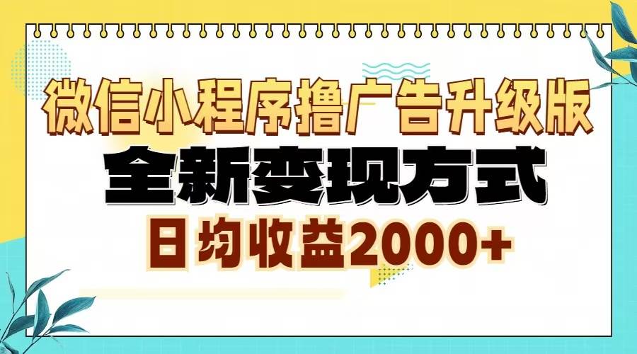 【15390】微信小程序撸广告6.0升级玩法，全新变现方式，日均收益2000+
