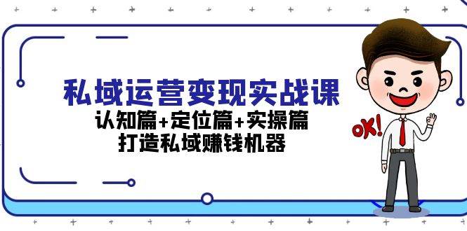 【15432】私域运营变现实战课：认知篇+定位篇+实操篇，打造私域赚钱机器