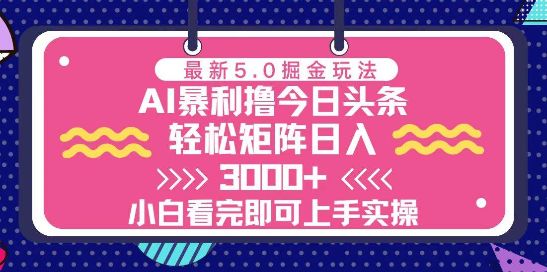 【15437】今日头条最新5.0掘金玩法，轻松矩阵日入3000+