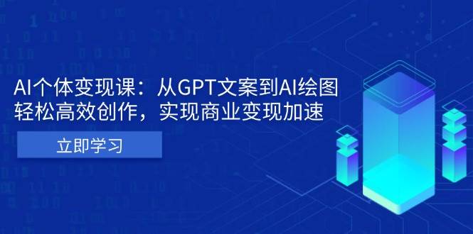 【15551】AI个体变现课：从GPT文案到AI绘图，轻松高效创作，实现商业变现加速