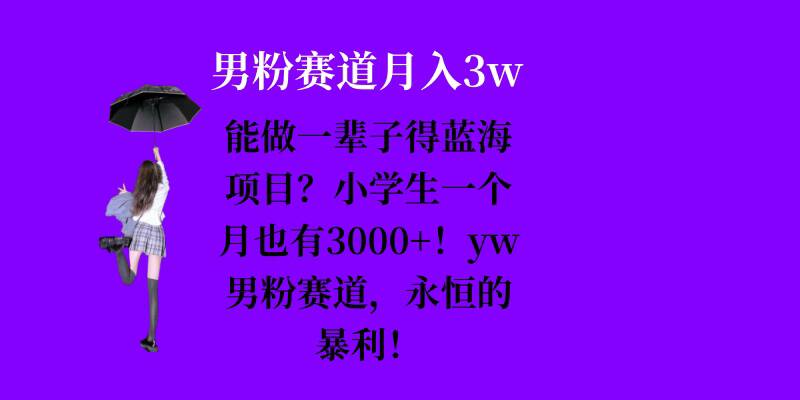 【15557】能做一辈子的蓝海项目？小学生一个月也有3000+，yw男粉赛道，永恒的暴利