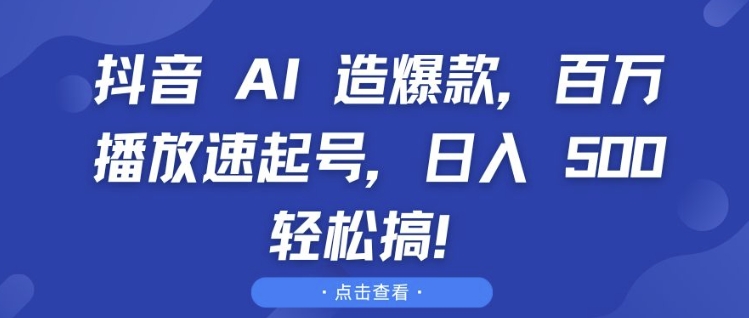 【15605】抖音 AI 造爆款，百万播放速起号，日入5张 轻松搞【揭秘】