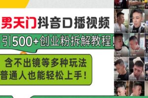 【15757】男天门抖音口播视频日引500+创业粉拆解教程！含不出镜等多种玩法普通人