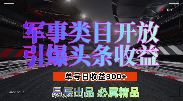 【15900】军事类目开放引爆头条收益，单号日入3张，新手也能轻松实现收益暴涨【揭秘】