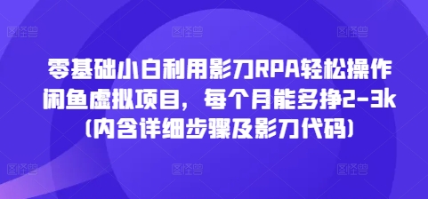 【15920】零基础小白利用影刀RPA轻松操作闲鱼虚拟项目，每个月能多挣2-3k(内含详细步骤及影刀代码)