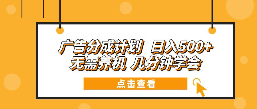 【15936】广告分成计划 日入500+ 无需养机 几分钟学会