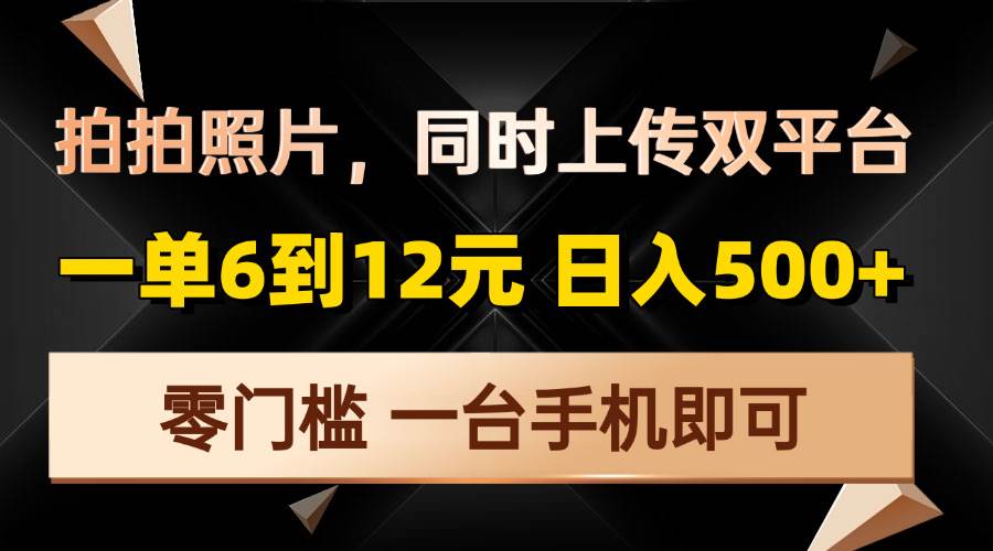 【16023】拍拍照片，同时上传双平台，一单6到12元，轻轻松松日入500+，零门槛