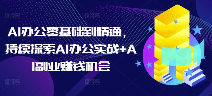 【16024】AI办公零基础到精通，持续探索AI办公实战+AI副业赚钱机会