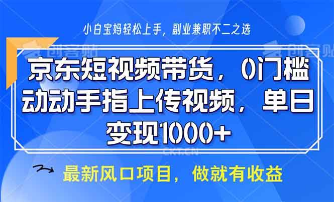 【16085】京东短视频带货，0门槛，动动手指上传视频，轻松日入1000+