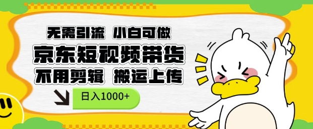 【16089】无需引流，小白可做，京东短现频带货，不用剪辑，搬运上传，日入1k【揭秘】