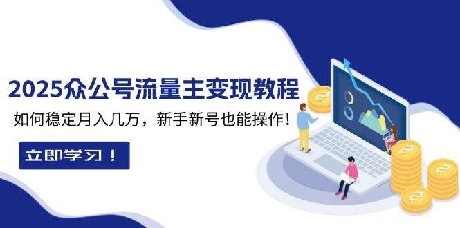 【16094】2025众公号流量主变现教程：如何稳定月入几万，新手新号也能操作