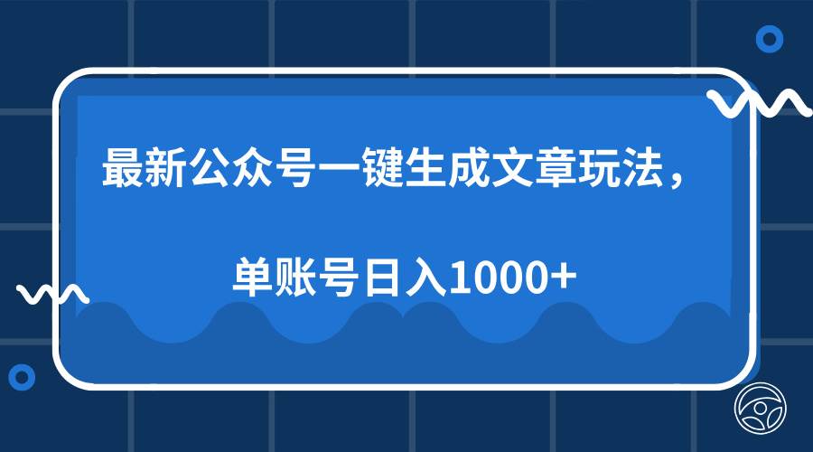 【16180】最新公众号AI一键生成文章玩法，单帐号日入1000+