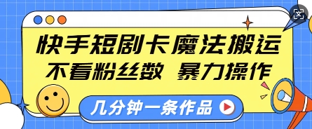 【16193】快手短剧卡魔法搬运，不看粉丝数，暴力操作，几分钟一条作品，小白也能快速上手