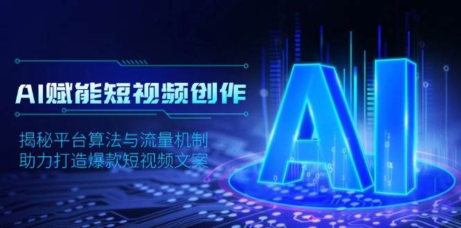 【16196】AI赋能短视频创作，揭秘平台算法与流量机制，助力打造爆款短视频文案