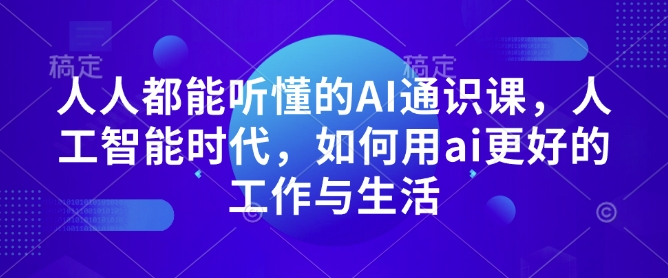 【16220】人人都能听懂的AI通识课，人工智能时代，如何用ai更好的工作与生活