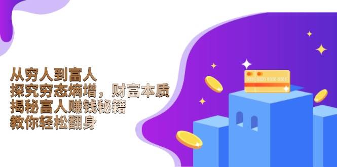 【16261】从穷人到富人：探究穷态熵增，财富本质，揭秘富人赚钱秘籍，教你轻松翻身