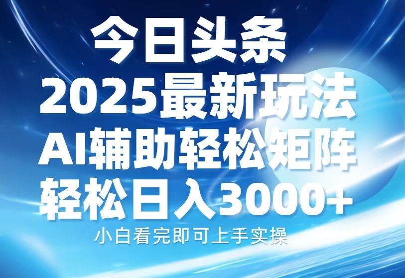 【16280】今日头条2025最新玩法，思路简单，复制粘贴，AI辅助，轻松矩阵日入3000+