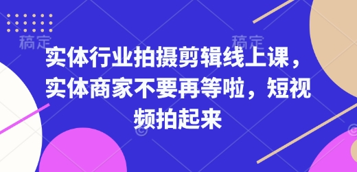 【16298】实体行业拍摄剪辑线上课，实体商家不要再等啦，短视频拍起来