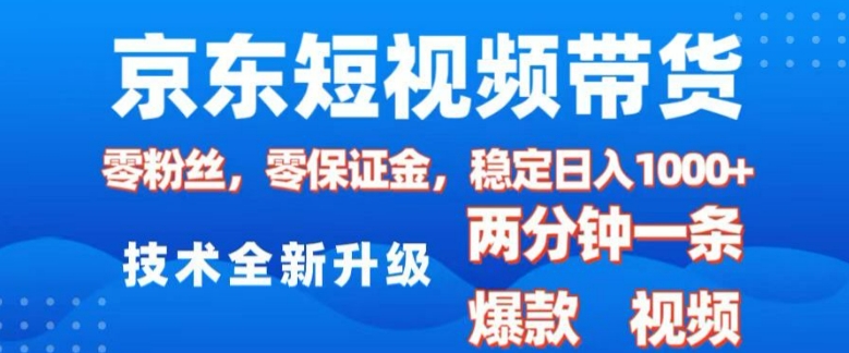 【16306】京东短视频带货，2025火爆项目，0粉丝，0保证金，操作简单，2分钟一条原创视频，日入1k【揭秘】