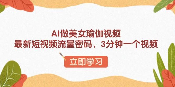 【16372】AI做美女瑜伽视频，最新短视频流量密码，3分钟一个视频