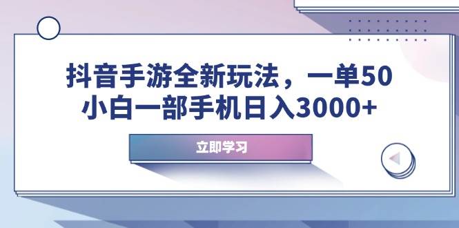【16396】抖音手游全新玩法，一单50，小白一部手机日入3000+