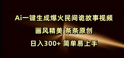 【16400】Ai一键生成爆火民间诡故事视频 画风精美 条条原创 日入300+ 简单易上手