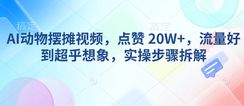 【16453】AI动物摆摊视频，点赞 20W+，流量好到超乎想象，实操步骤拆解