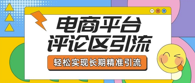 【16488】电商平台评论区引流，从基础操作到发布内容，引流技巧，轻松实现长期精准引流