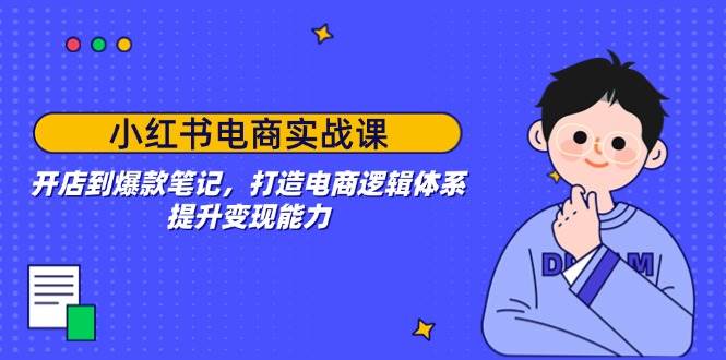 【16504】吱吱小红书电商实战课：开店到爆款笔记，打造电商逻辑体系，提升变现能力