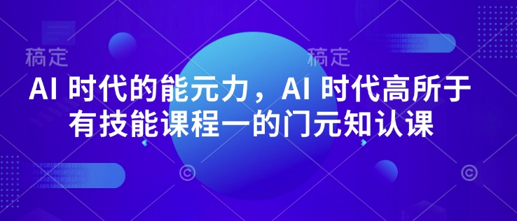 小七姐AI 时代的‮能元‬力，AI 时代高‮所于‬有技能课程‮一的‬门元‮知认‬课