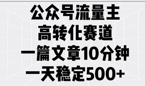 【16557】公众号流量主高转化赛道，一篇文章10分钟，一天稳定5张