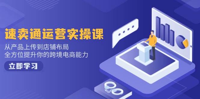 【16566】速卖通运营实操课，从产品上传到店铺布局，全方位提升你的跨境电商能力