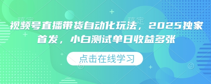 【16588】视频号直播带货自动化玩法，2025独家首发，小白测试单日收益多张【揭秘】