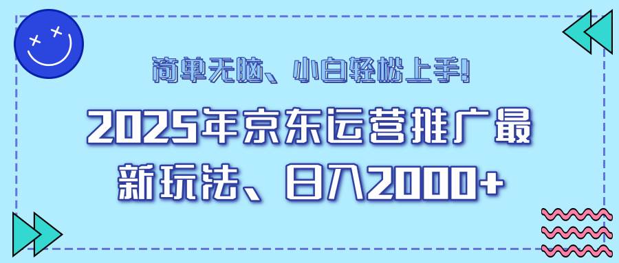 【16600】25年京东运营推广最新玩法，日入2000+，小白轻松上手！