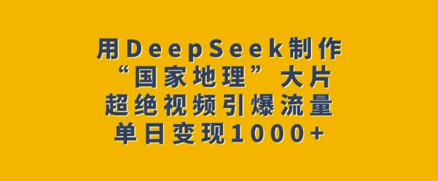 【16641】用DeepSeek制作“国家地理”大片，超绝视频引爆流量，单日变现多张