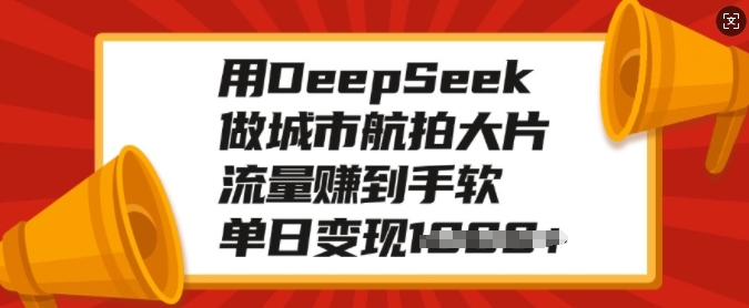 【16653】用DeepSeek做城市航拍大片，流量赚到手软，单日变现多张