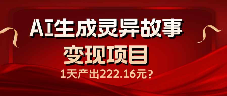 【16687】AI生成灵异故事变现项目，1天产出222.16元