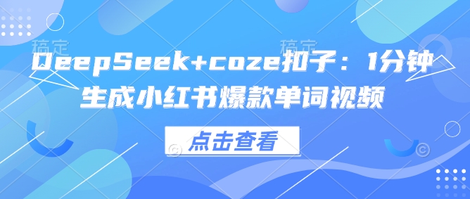 【16711】DeepSeek+coze扣子：1分钟生成小红书爆款单词视频