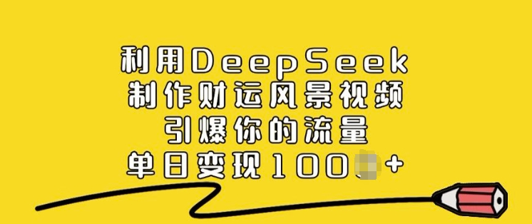 【16737】利用DeepSeek制作财运风景视频，引爆你的流量，单日变现多张