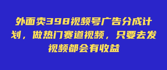 【16842】外面卖398视频号广告分成计划，不直播 不卖货 不露脸，只要去发视频都会有收益