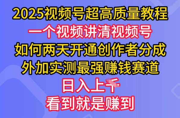 【16860】2025视频号超高质量教程，两天开通创作者分成，外加实测最强挣钱赛道，日入多张