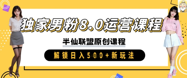 【16893】半仙联盟独家男粉8.0运营课程，实操进阶，解锁日入 5张 新玩法