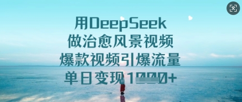 【16894】用DeepSeek做治愈风景视频，爆款视频引爆流量，单日变现多张