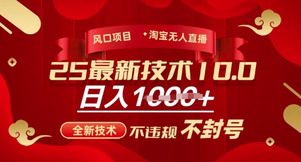 【16908】2025年淘宝无人直播带货10.0，全新技术，不违规，不封号，纯小白操作，日入多张【揭秘】